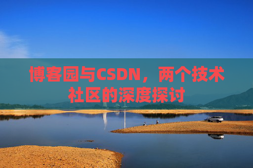 博客园与CSDN，两个技术社区的深度探讨